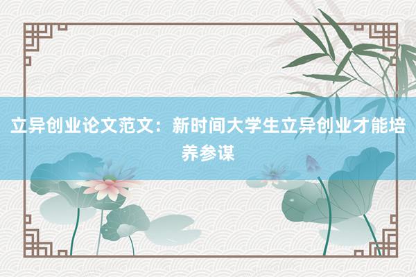 立异创业论文范文：新时间大学生立异创业才能培养参谋