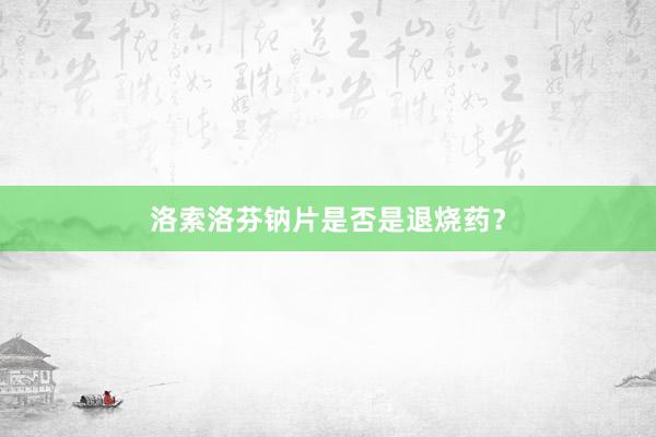 洛索洛芬钠片是否是退烧药？