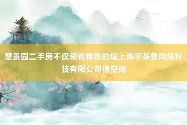 慧景园二手房不仅领有精致的增上海平茶鲁网络科技有限公司值空间