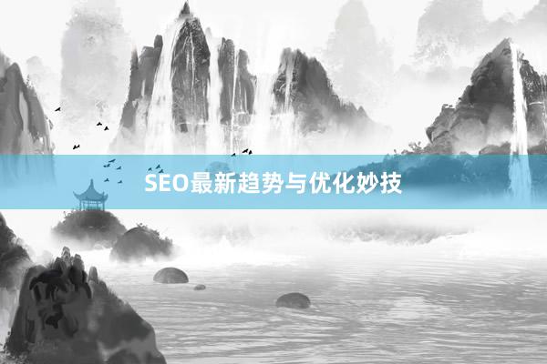 SEO最新趋势与优化妙技